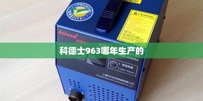 科德士963哪年生产的 科德士963哪年生产的