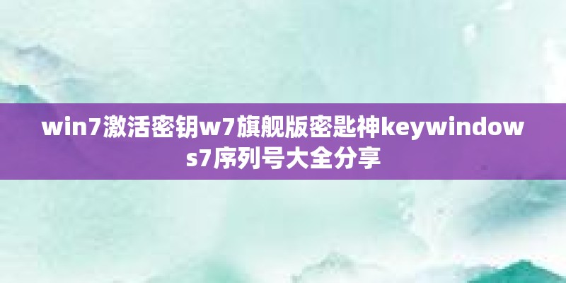 win7激活密钥w7旗舰版密匙神keywindows7序列号大全分享