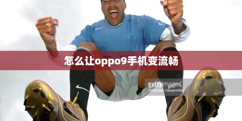 怎么让oppo9手机变流畅
