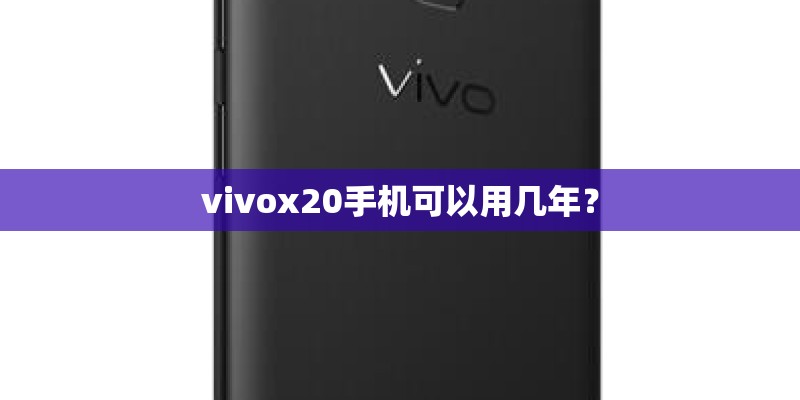 vivox20手机可以用几年？