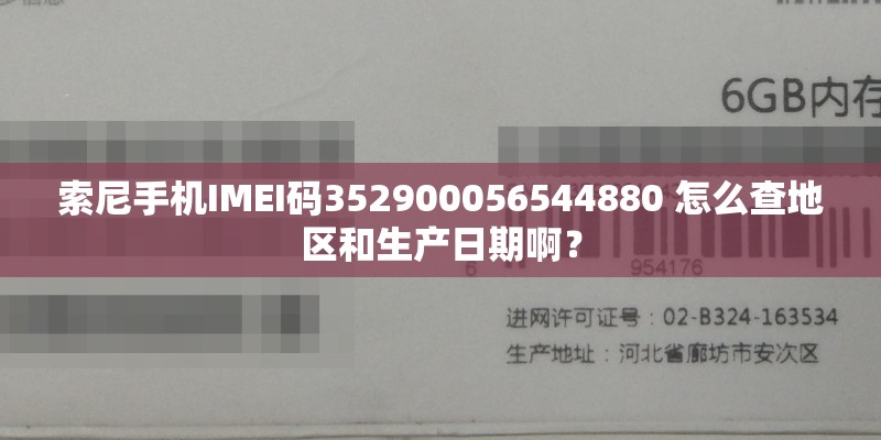索尼手机IMEI码352900056544880 怎么查地区和生产日期啊？