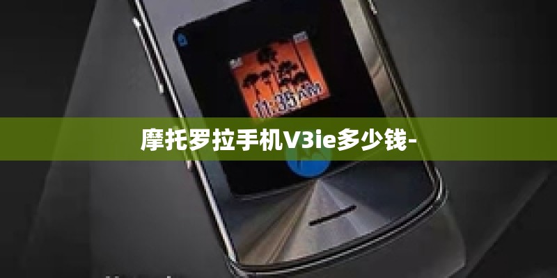 摩托罗拉手机V3ie多少钱-