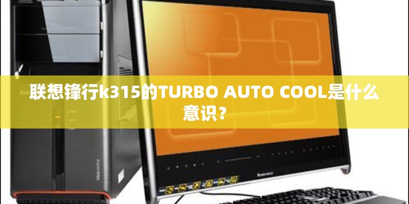 联想锋行k315的TURBO AUTO COOL是什么意识？