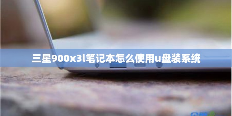 三星900x3l笔记本怎么使用u盘装系统
