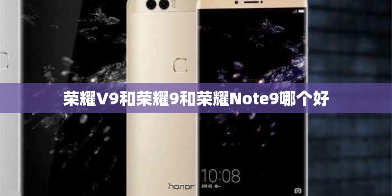 荣耀V9和荣耀9和荣耀Note9哪个好