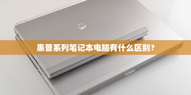 惠普系列笔记本电脑有什么区别？