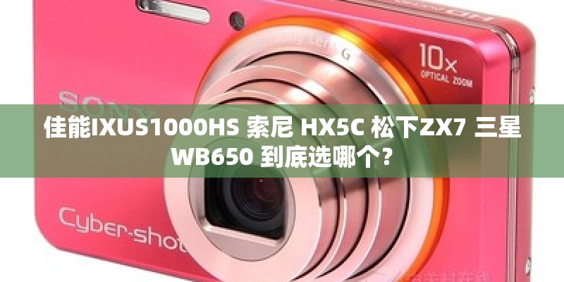 佳能IXUS1000HS 索尼 HX5C 松下ZX7 三星WB650 到底选哪个? 佳能IXUS1000HS 索尼 HX5C 松下ZX7 三星WB650 到底选哪个?