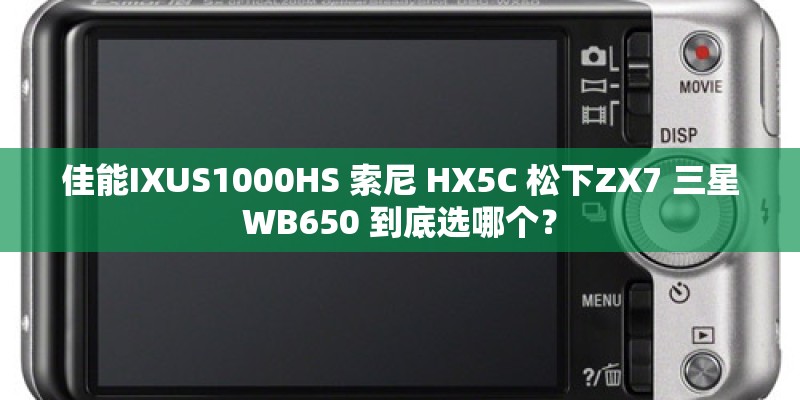 佳能IXUS1000HS 索尼 HX5C 松下ZX7 三星WB650 到底选哪个? 佳能IXUS1000HS 索尼 HX5C 松下ZX7 三星WB650 到底选哪个?