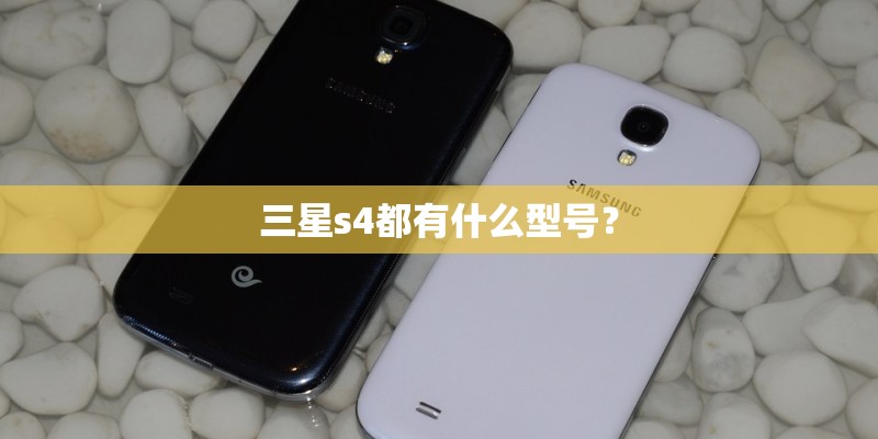 三星s4都有什么型号? 三星s4都有什么型号?