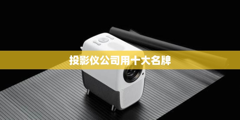 投影仪公司用十大名牌 投影仪公司用十大名牌