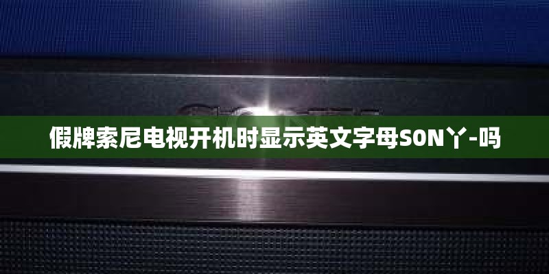 假牌索尼电视开机时显示英文字母S0N丫-吗